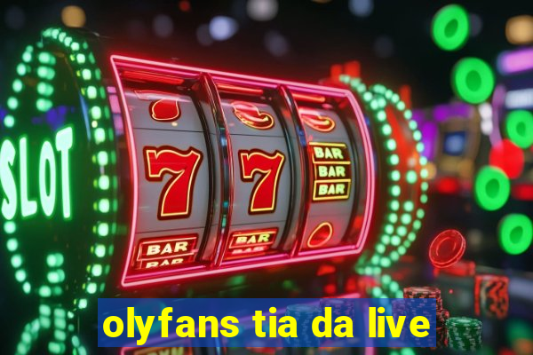 olyfans tia da live